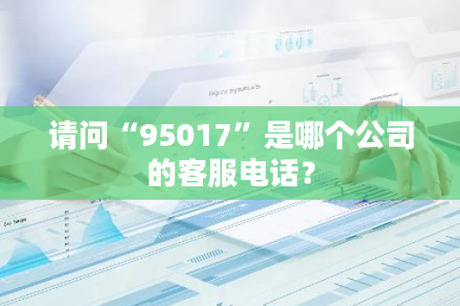 请问“95017”是哪个公司的客服电话？