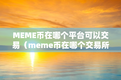 MEME币在哪个平台可以交易（meme币在哪个交易所）