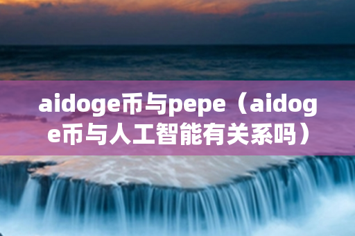 aidoge币与pepe（aidoge币与人工智能有关系吗）