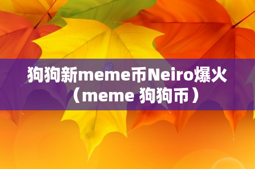 狗狗新meme币Neiro爆火（meme 狗狗币）