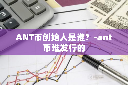 ANT币创始人是谁？-ant币谁发行的