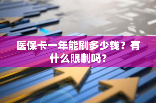 医保卡一年能刷多少钱？有什么限制吗？