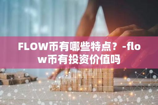 FLOW币有哪些特点？-flow币有投资价值吗