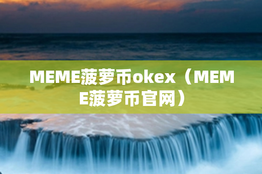 MEME菠萝币okex（MEME菠萝币官网）