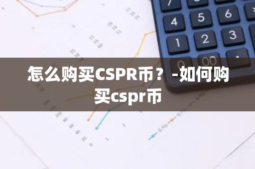 怎么购买CSPR币？-如何购买cspr币