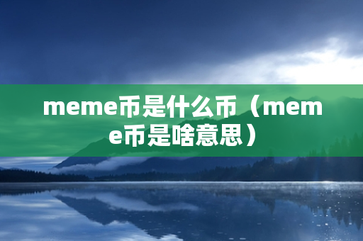 meme币是什么币（meme币是啥意思）