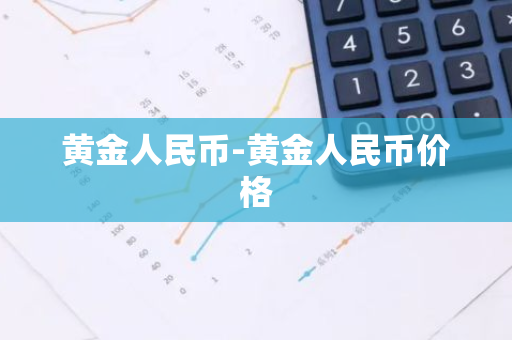 黄金人民币-黄金人民币价格