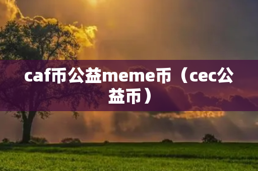 caf币公益meme币（cec公益币）