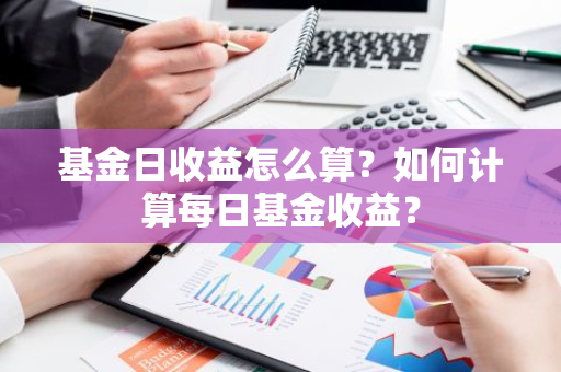 基金日收益怎么算？如何计算每日基金收益？