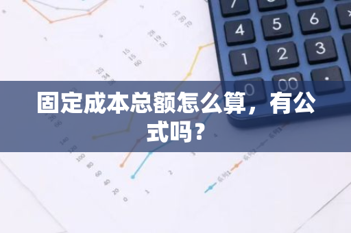 固定成本总额怎么算，有公式吗？