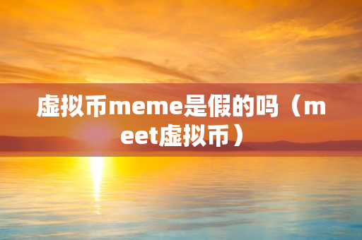 虚拟币meme是假的吗（meet虚拟币）