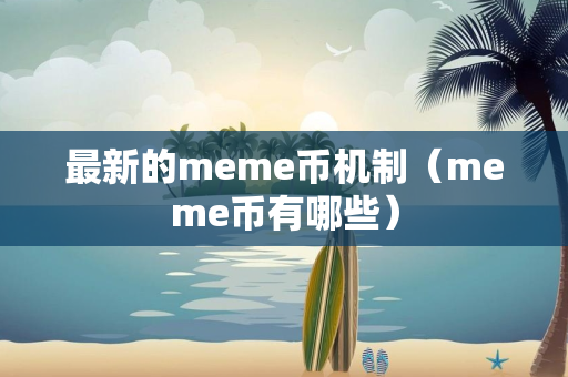 最新的meme币机制（meme币有哪些）