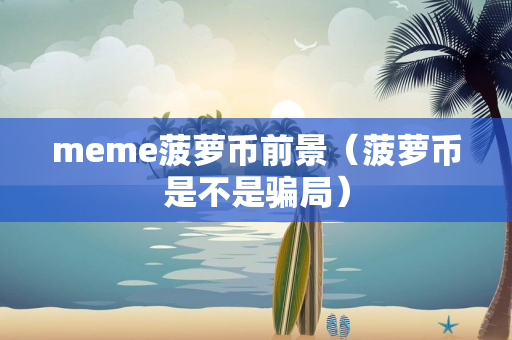 meme菠萝币前景（菠萝币是不是骗局）