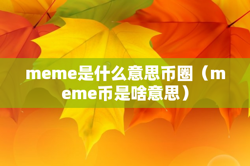 meme是什么意思币圈（meme币是啥意思）