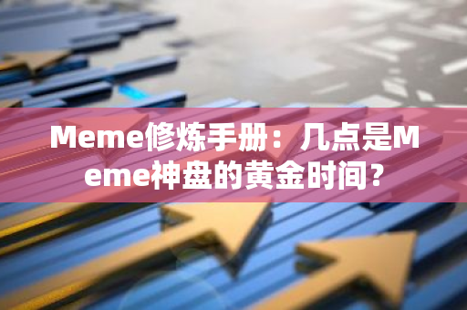 Meme修炼手册：几点是Meme神盘的黄金时间？