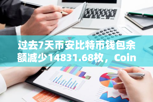 过去7天币安比特币钱包余额减少14831.68枚，Coinbase Pro减少2345.66枚