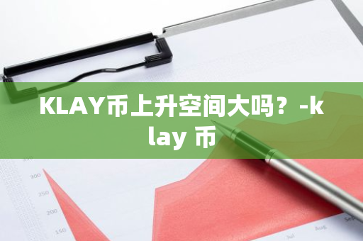 KLAY币上升空间大吗？-klay 币