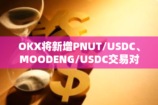 OKX将新增PNUT/USDC、MOODENG/USDC交易对