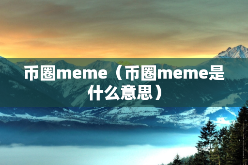 币圈meme（币圈meme是什么意思）