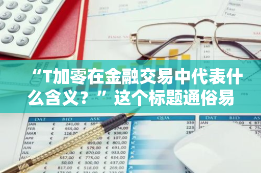 “T加零在金融交易中代表什么含义？”这个标题通俗易懂且口语化，可以引发读者的好奇心，促使其了解更多关于该金融术语的信息。