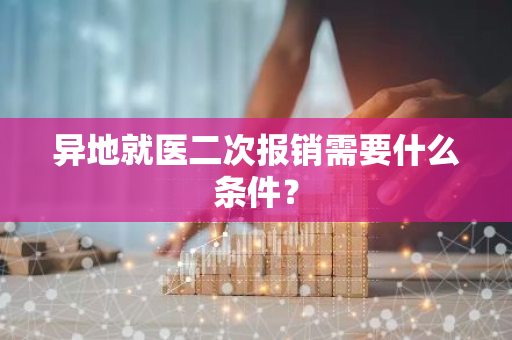 异地就医二次报销需要什么条件？