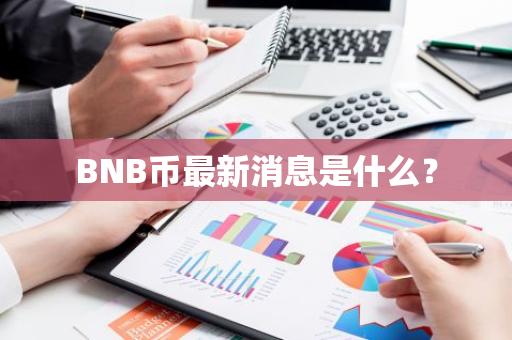 BNB币最新消息是什么？