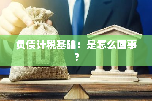 负债计税基础：是怎么回事？