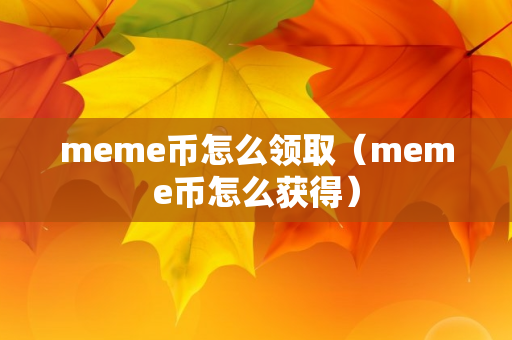 meme币怎么领取（meme币怎么获得）