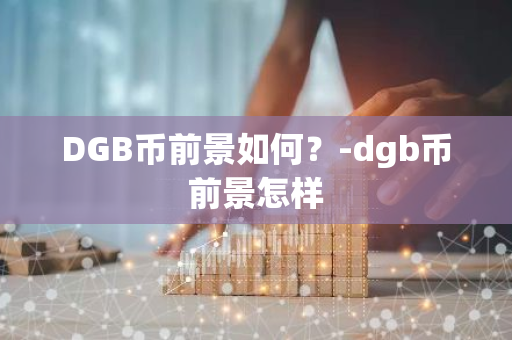 DGB币前景如何？-dgb币前景怎样