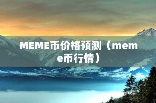 MEME币价格预测（meme币行情）