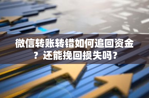 微信转账转错如何追回资金？还能挽回损失吗？