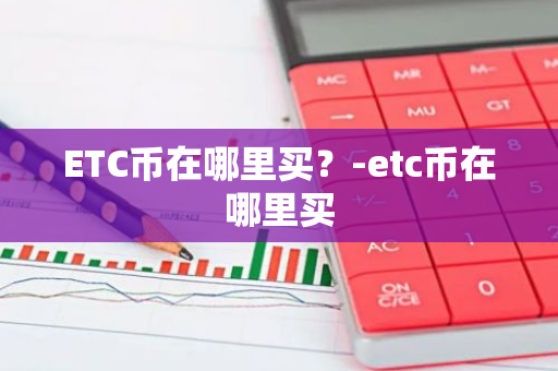 ETC币在哪里买？-etc币在哪里买