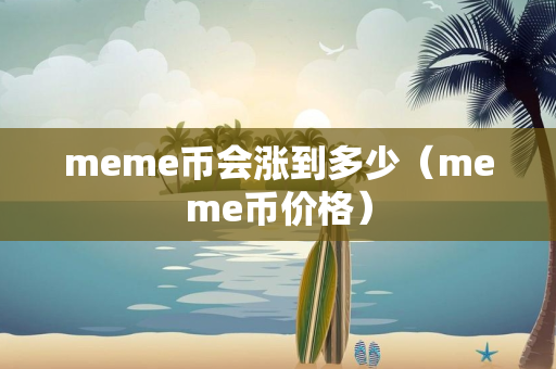 meme币会涨到多少（meme币价格）