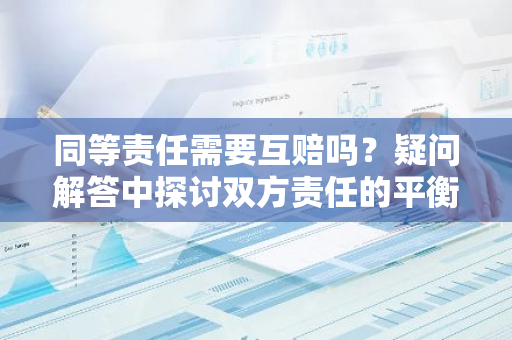 同等责任需要互赔吗？疑问解答中探讨双方责任的平衡点。