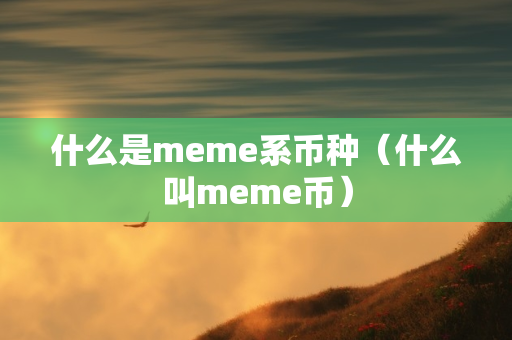 什么是meme系币种（什么叫meme币）