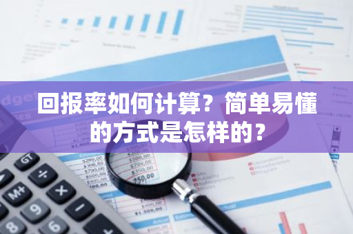 回报率如何计算？简单易懂的方式是怎样的？