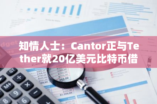 知情人士：Cantor正与Tether就20亿美元比特币借贷计划进行谈判