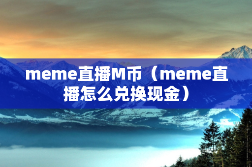 meme直播M币（meme直播怎么兑换现金）