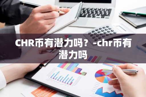 CHR币有潜力吗？-chr币有潜力吗