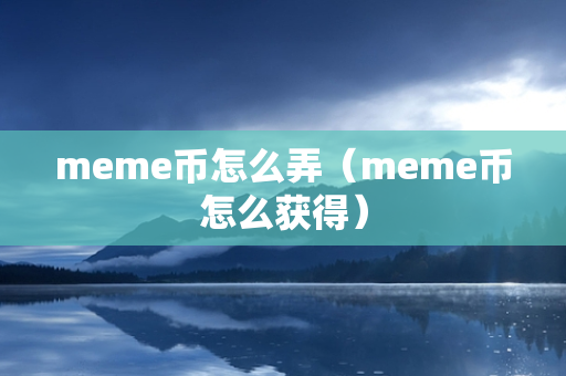 meme币怎么弄（meme币怎么获得）