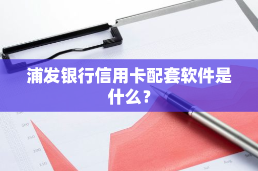 浦发银行信用卡配套软件是什么？