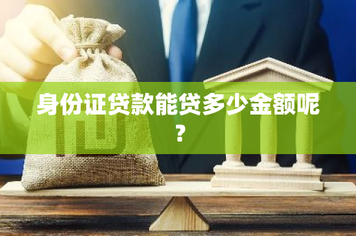 身份证贷款能贷多少金额呢？