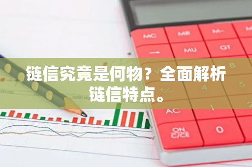 链信究竟是何物？全面解析链信特点。