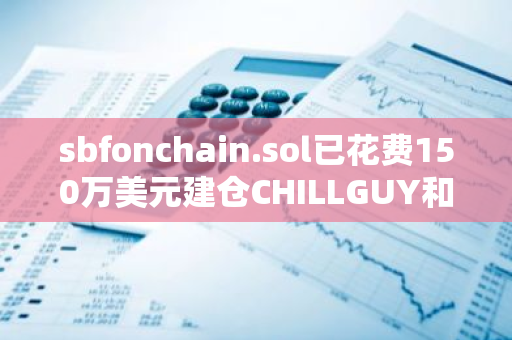 sbfonchain.sol已花费150万美元建仓CHILLGUY和FARTCOIN