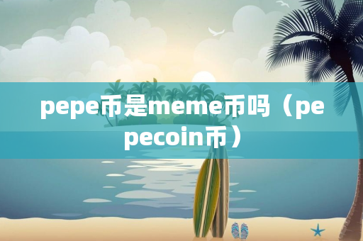 pepe币是meme币吗（pepecoin币）