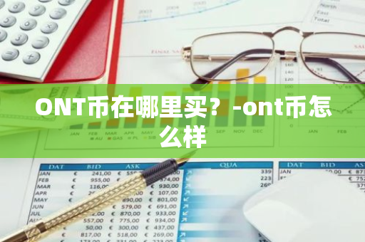 ONT币在哪里买？-ont币怎么样