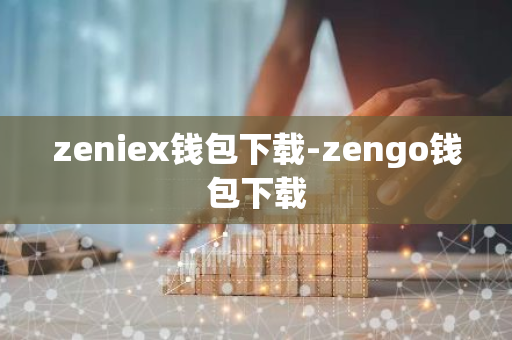 zeniex钱包下载-zengo钱包下载