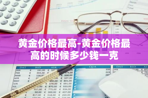 黄金价格最高-黄金价格最高的时候多少钱一克