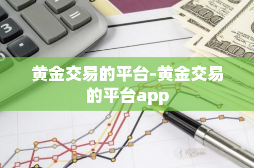 黄金交易的平台-黄金交易的平台app