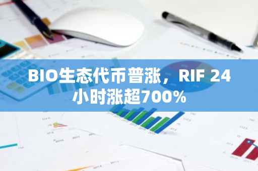 BIO生态代币普涨，RIF 24小时涨超700%